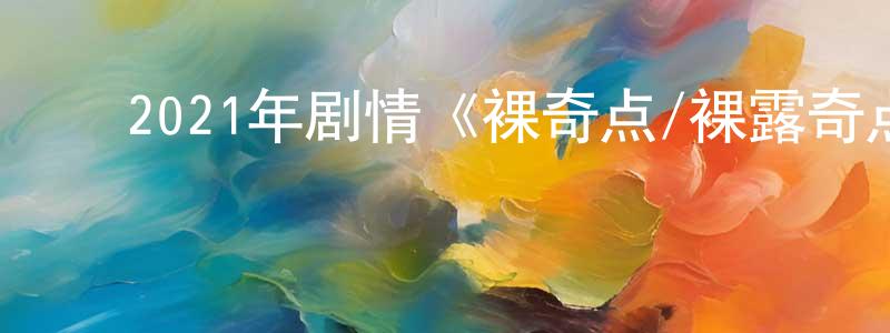 陈嘉兰的动漫综艺大全,2021年剧情《裸奇点/裸露奇点》BD中英双字迅雷下载_电影天堂